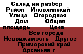 Склад на разбор. › Район ­ Иловлинский › Улица ­ Огородная › Дом ­ 25 › Общая площадь ­ 651 › Цена ­ 450 000 - Все города Недвижимость » Другое   . Приморский край,Арсеньев г.